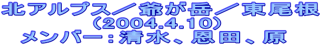 北アルプス／爺が岳／東尾根
　　　　　(2004.4.10)
　メンバー：清水、恩田、原