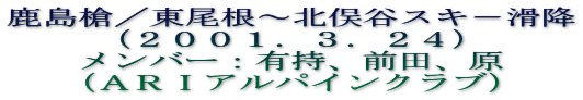 鹿島槍／東尾根～北俣谷スキ－滑降
（２００１．３．２４）
メンバー：有持、前田、原
（ＡＲＩアルパインクラブ）
